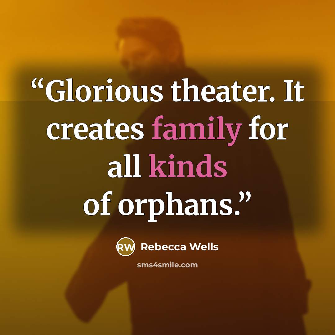 “Glorious theater. It creates family for all kinds of orphans.” quote by Rebecca Wells