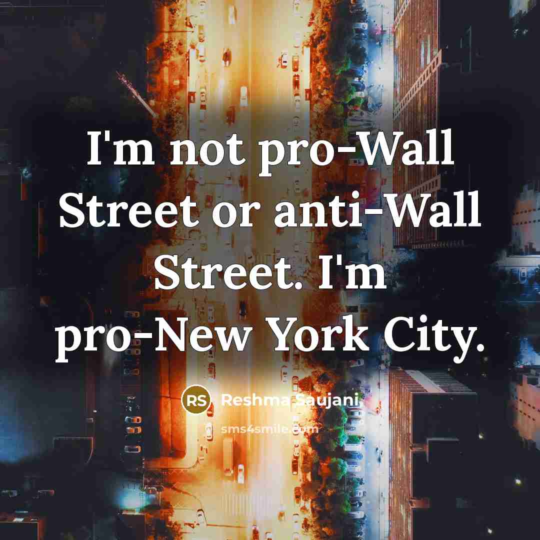 “I'm not pro-Wall Street or anti-Wall Street. I'm pro-New York City.” quote by Reshma Saujani