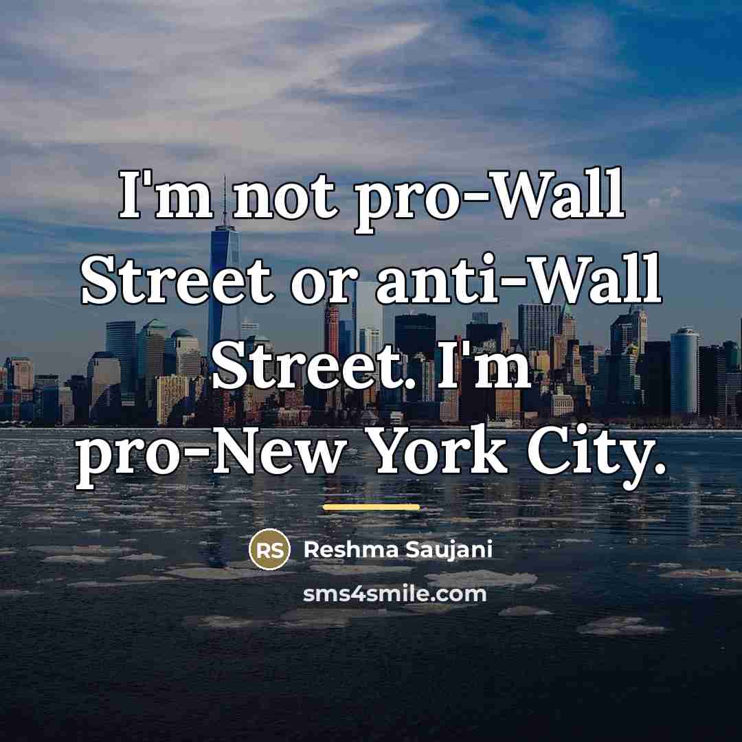 “I'm not pro-Wall Street or anti-Wall Street. I'm pro-New York…” quote by Reshma Saujani