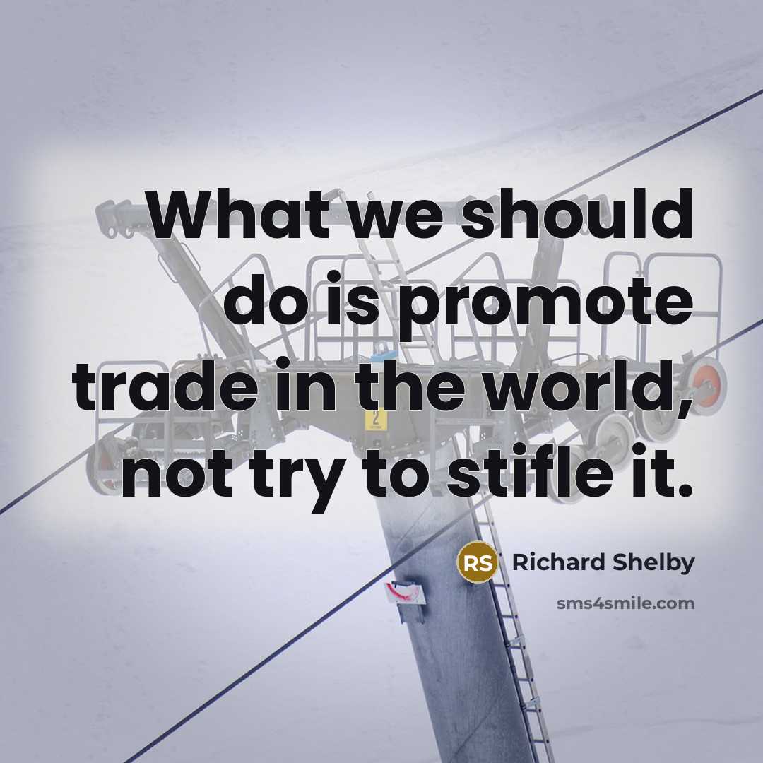 “What we should do is promote trade in the world,…” quote by Richard Shelby
