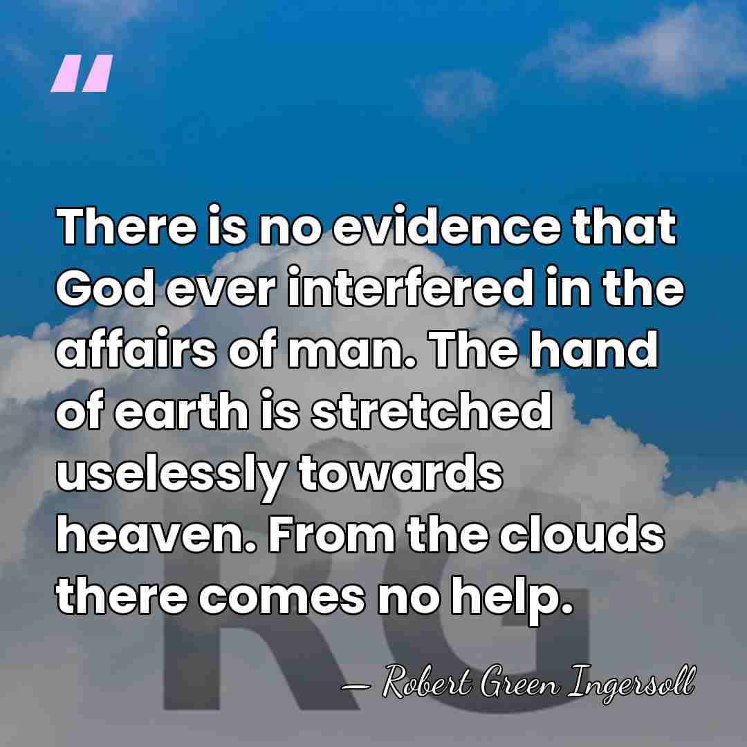 There is no evidence that God ever interfered in the affairs of&hellip; - Robert Green Ingersoll