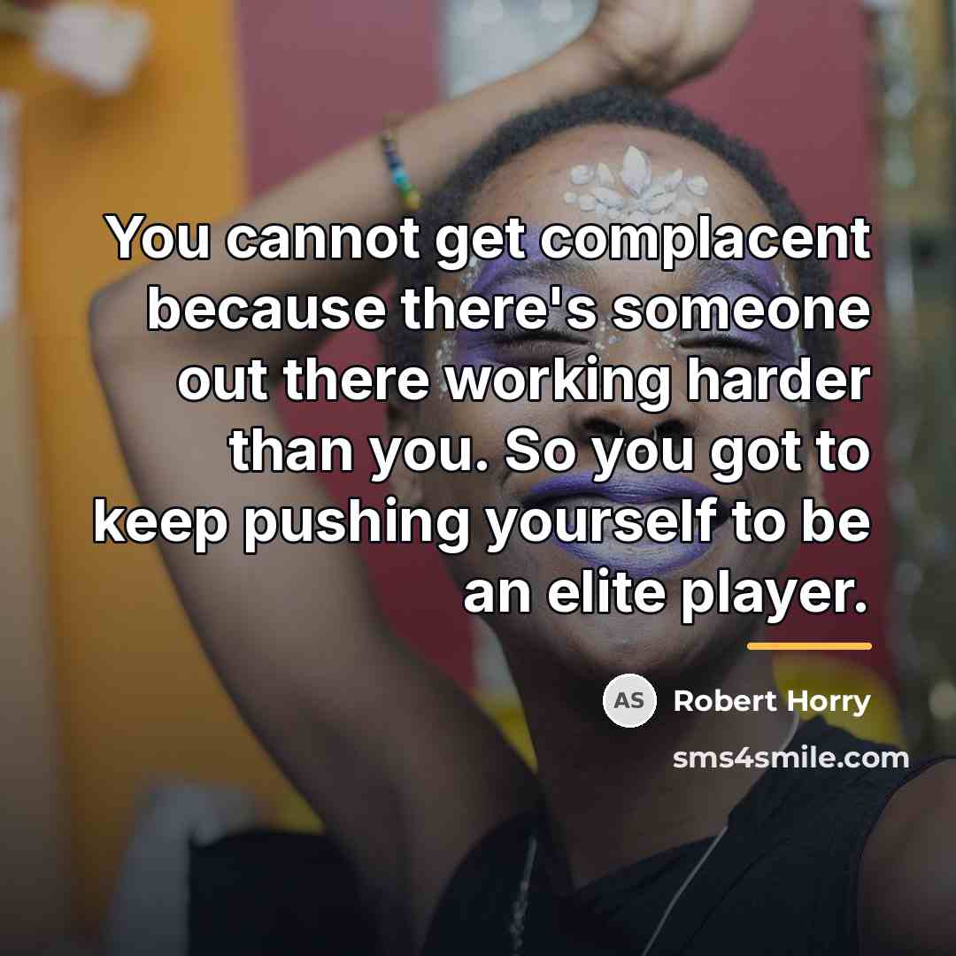 “You cannot get complacent because there's someone out there working…” quote by Robert Horry