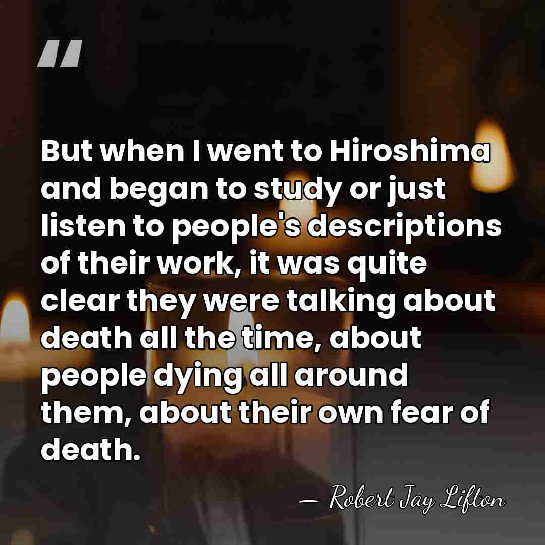 But when I went to Hiroshima and began to study or just&hellip; - Robert Jay Lifton