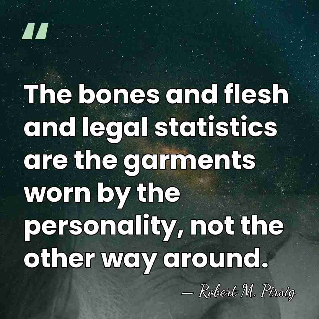 The bones and flesh and legal statistics are the garments worn by&hellip; - Robert M. Pirsig