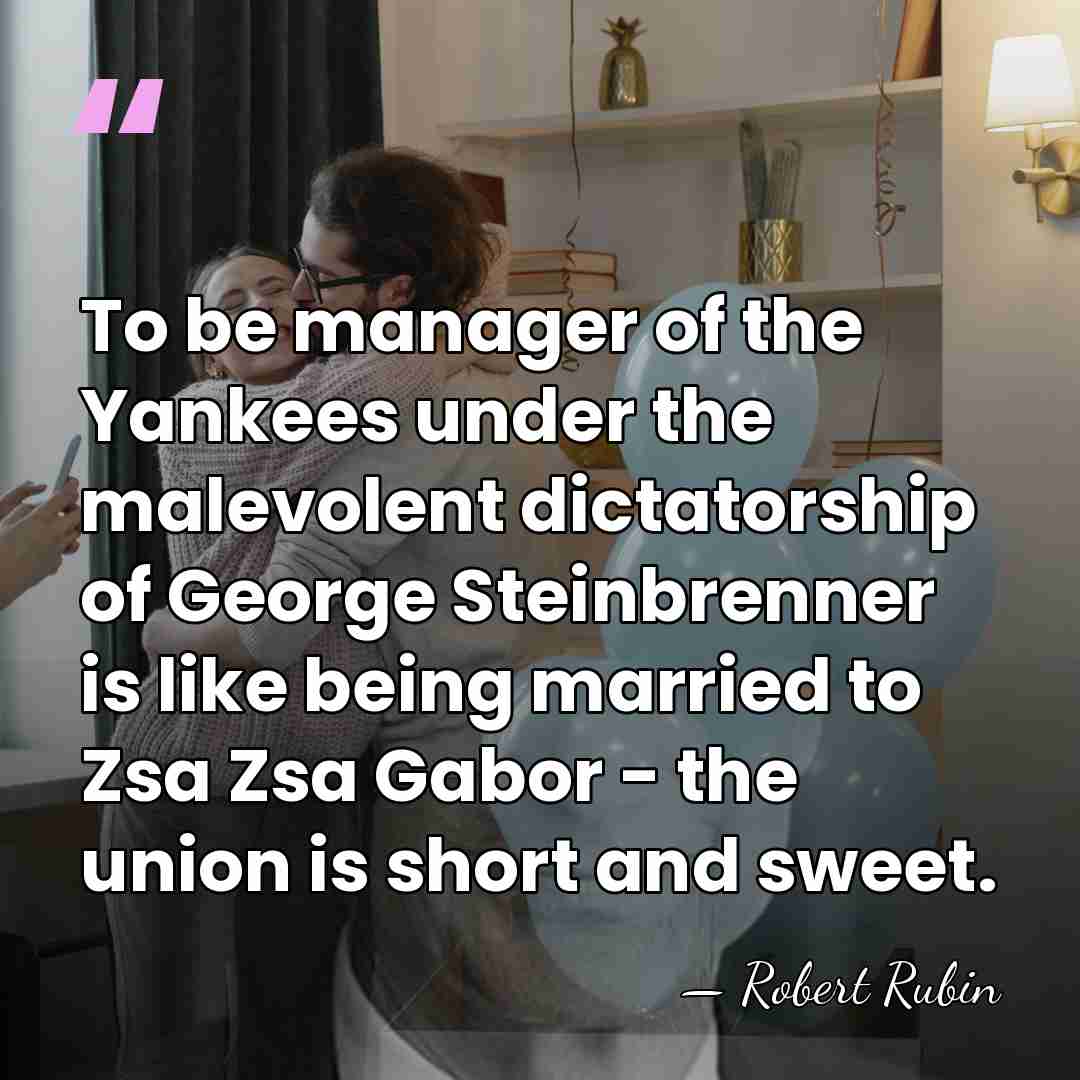 To be manager of the Yankees under the malevolent dictatorship of George&hellip; - Robert Rubin