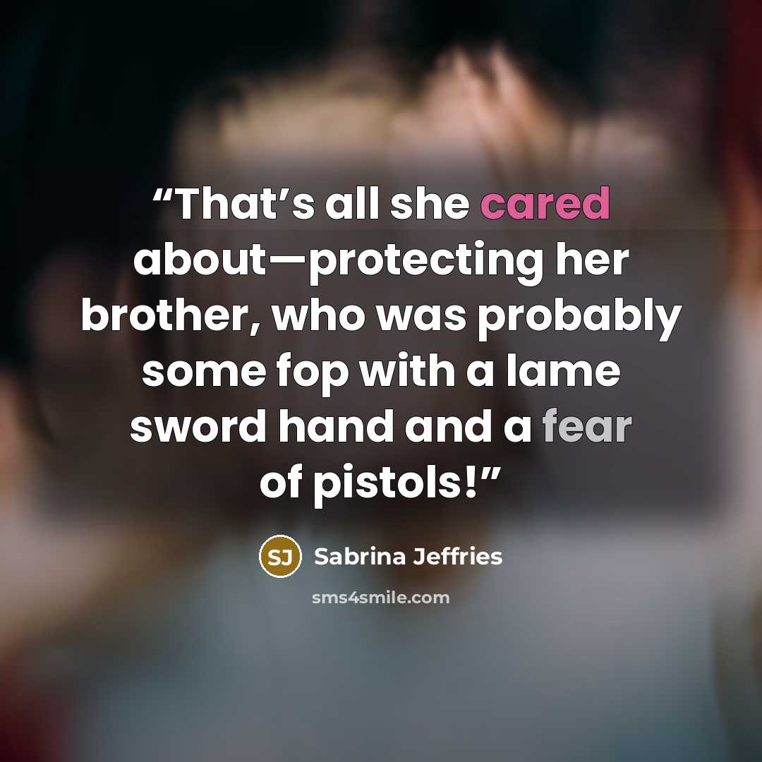 “That’s all she cared about—protecting her brother, who was probably some fop with a lame sword hand and a fear of pistols!” quote by Sabrina Jeffries