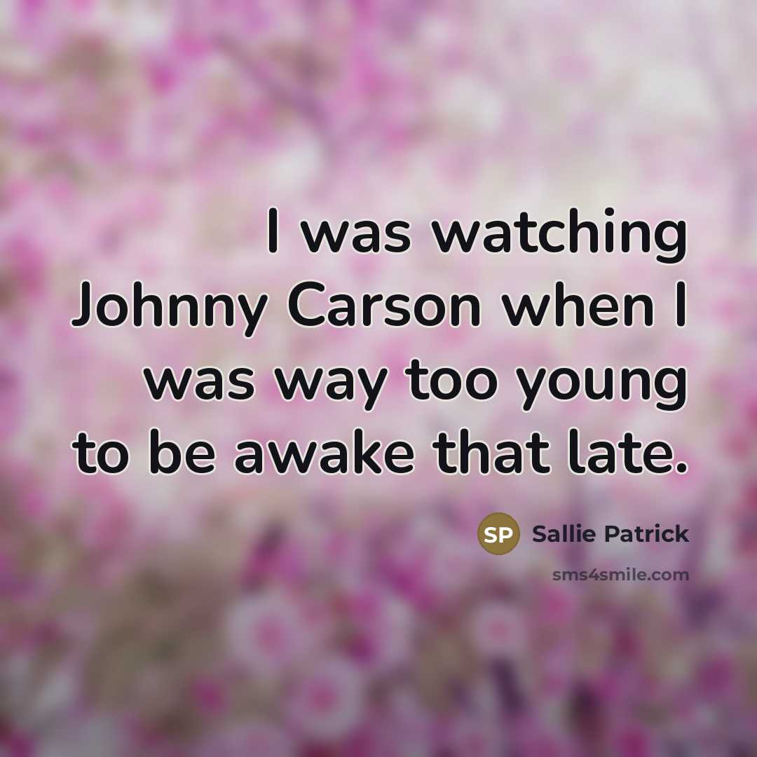 “I was watching Johnny Carson when I was way too…” quote by Sallie Patrick