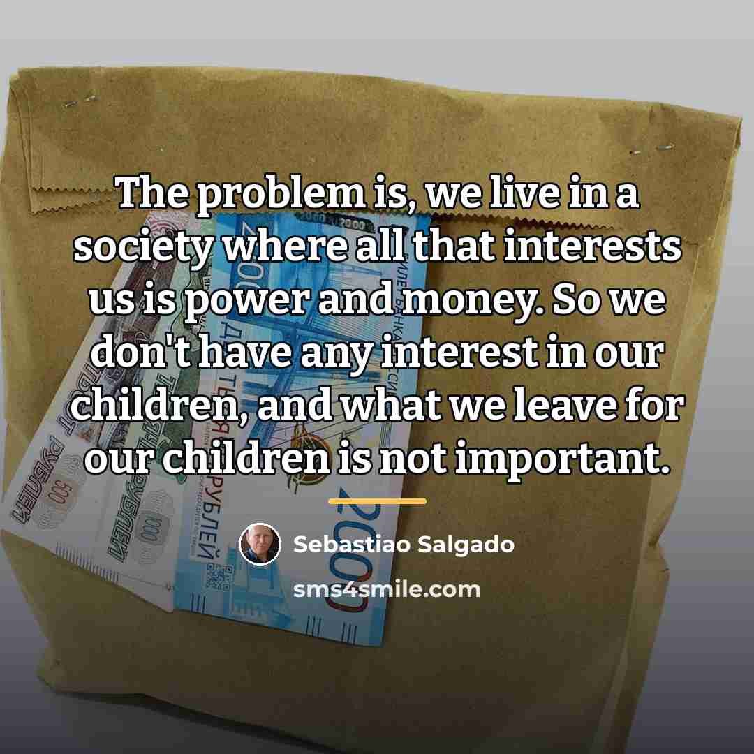 “The problem is, we live in a society where all…” quote by Sebastiao Salgado