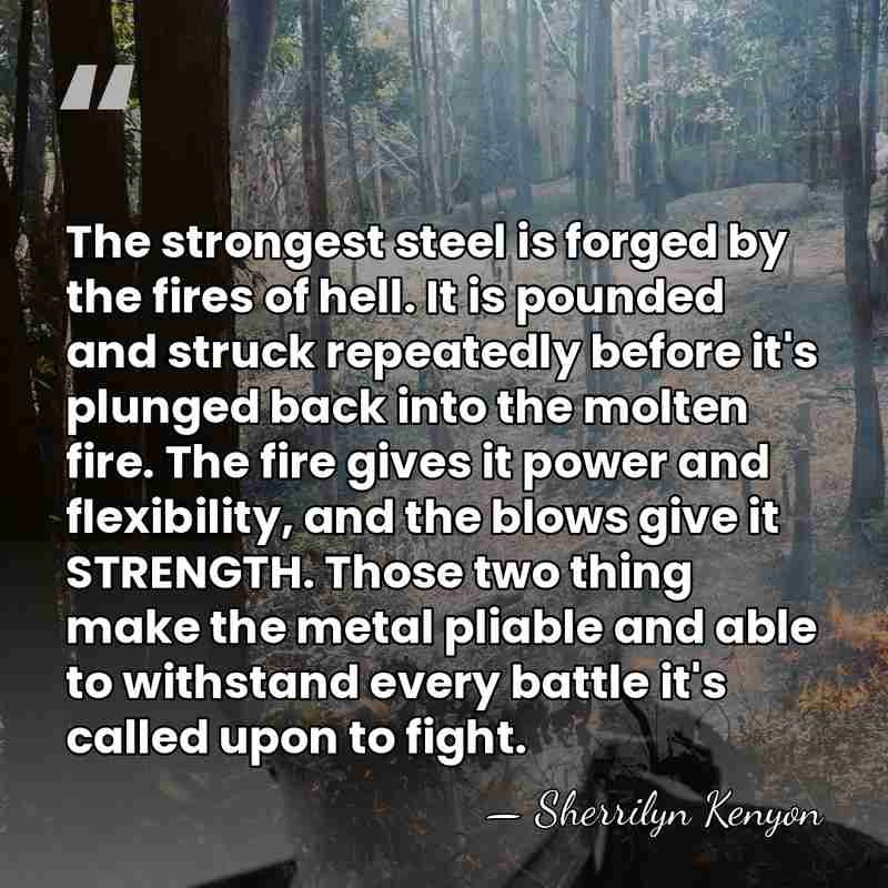 The strongest steel is forged by the fires of hell. It is&hellip; - Sherrilyn Kenyon