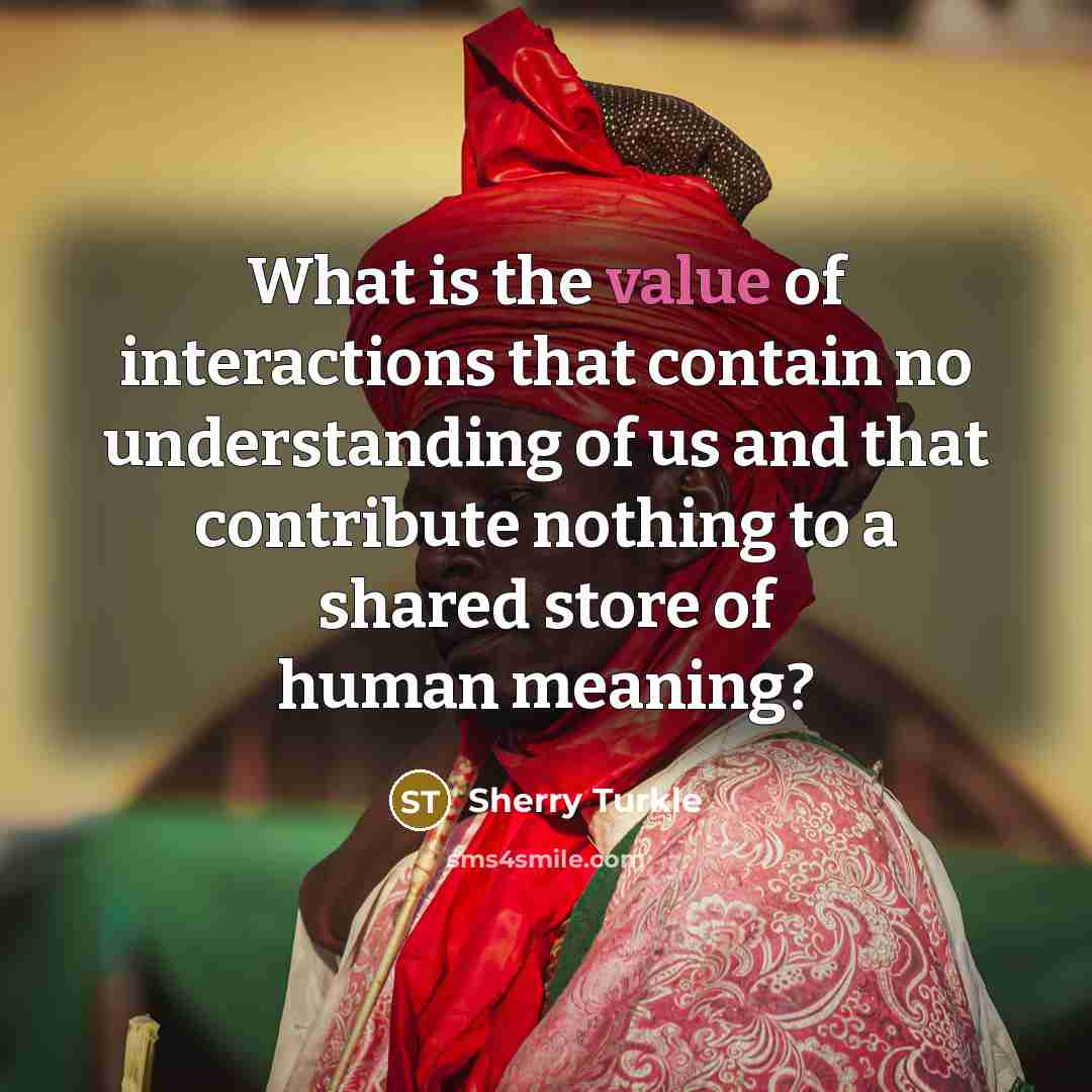 “What is the value of interactions that contain no understanding…” quote by Sherry Turkle