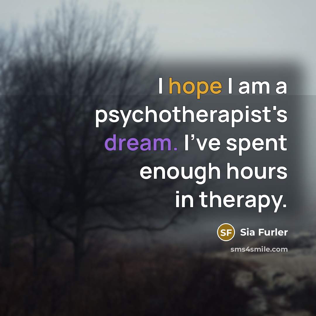 “I hope I am a psychotherapist's dream. I've spent enough…” quote by Sia Furler