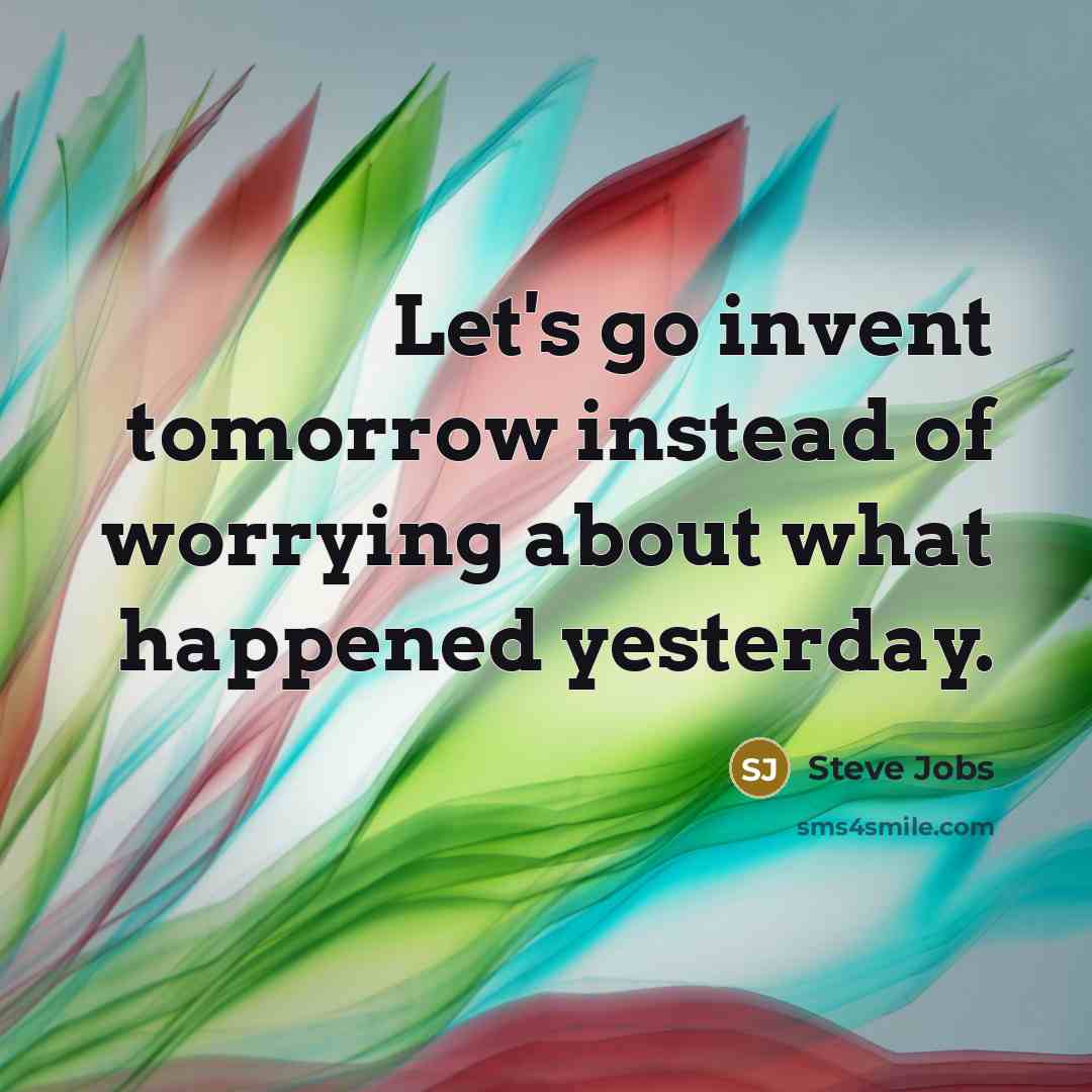 “Let's go invent tomorrow instead of worrying about what happened…” quote by Steve Jobs