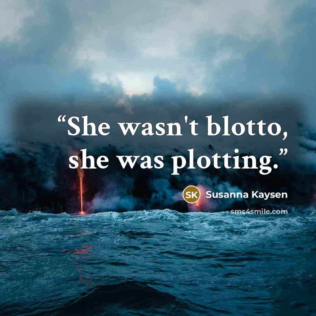 “She wasn't blotto, she was plotting.” quote by Susanna Kaysen