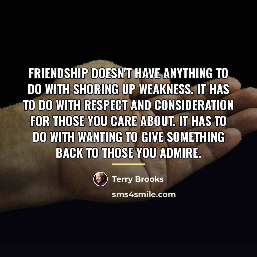 “Friendship doesn't have anything to do with shoring up weakness.…” quote by Terry Brooks
