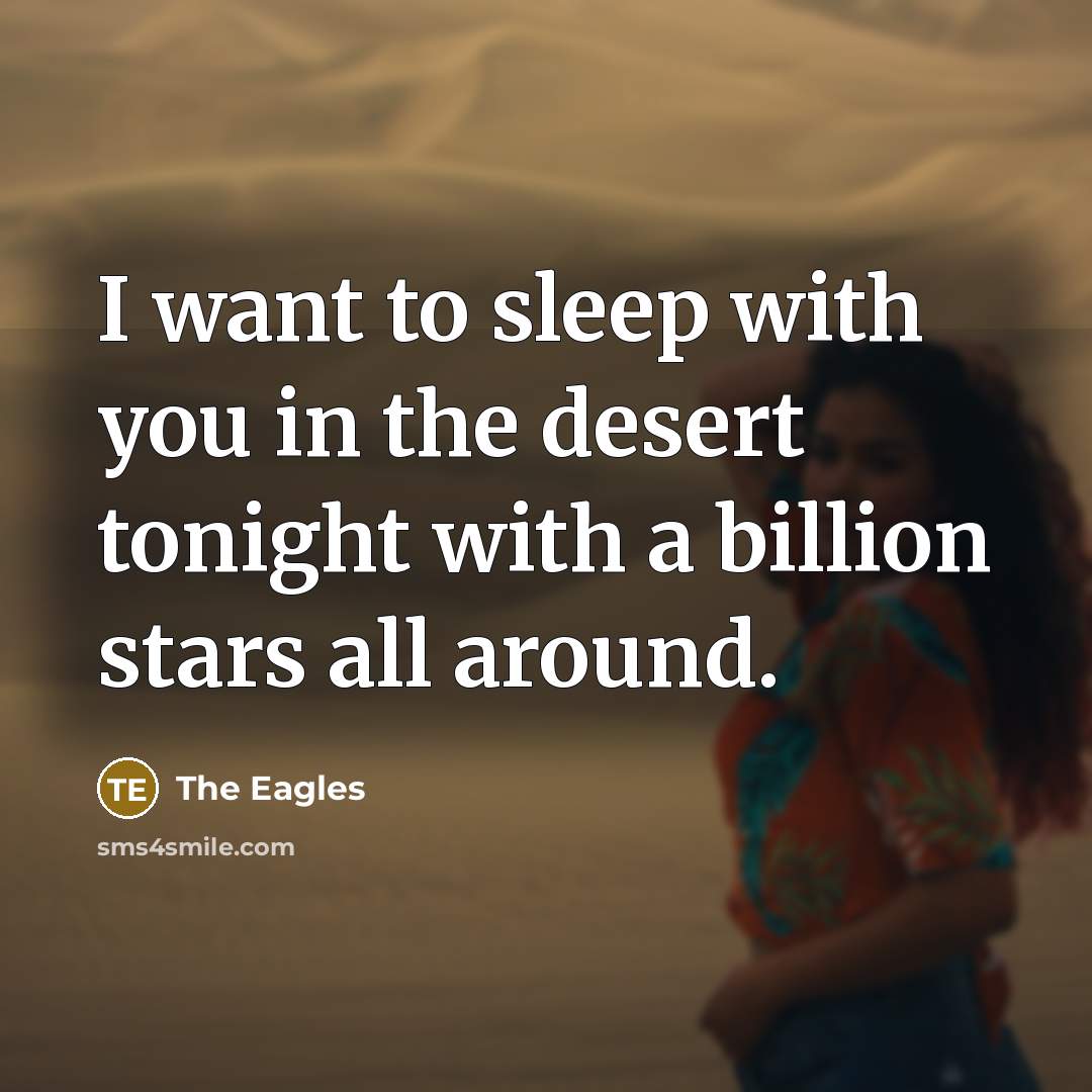 “I want to sleep with you in the desert tonight…” quote by The Eagles