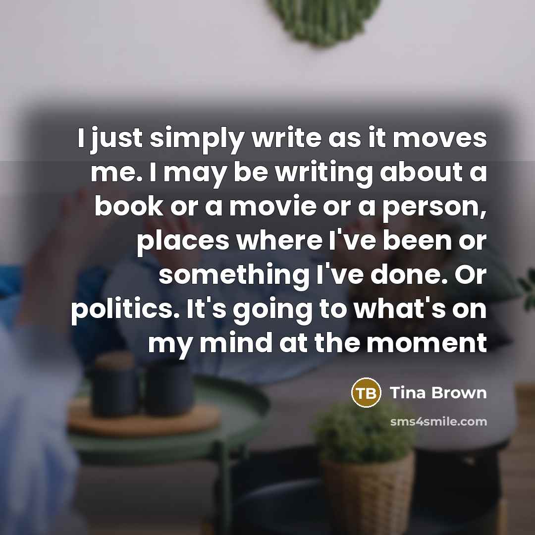 “I just simply write as it moves me. I may…” quote by Tina Brown