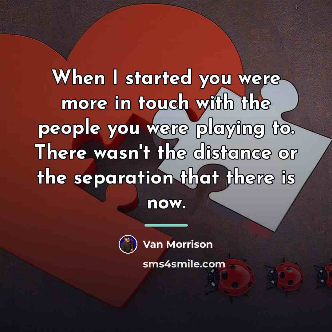“When I started you were more in touch with the…” quote by Van Morrison