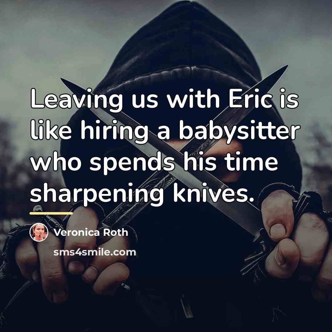 “Leaving us with Eric is like hiring a babysitter who…” quote by Veronica Roth