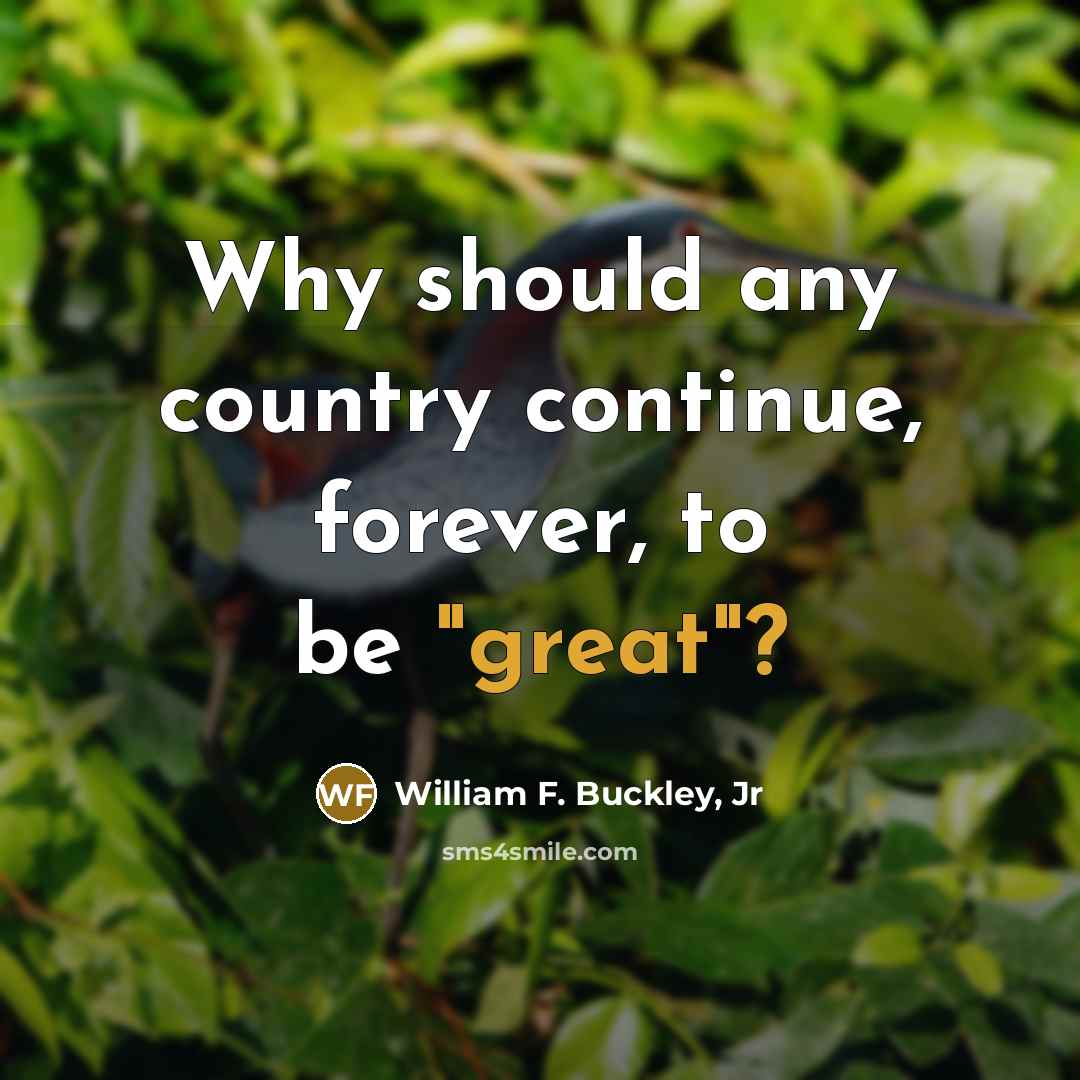“Why should any country continue, forever, to be "great"?” quote by William F. Buckley, Jr