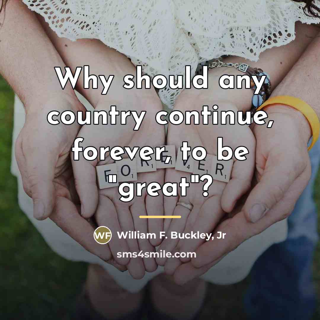 “Why should any country continue, forever, to be "great"?…” quote by William F. Buckley, Jr