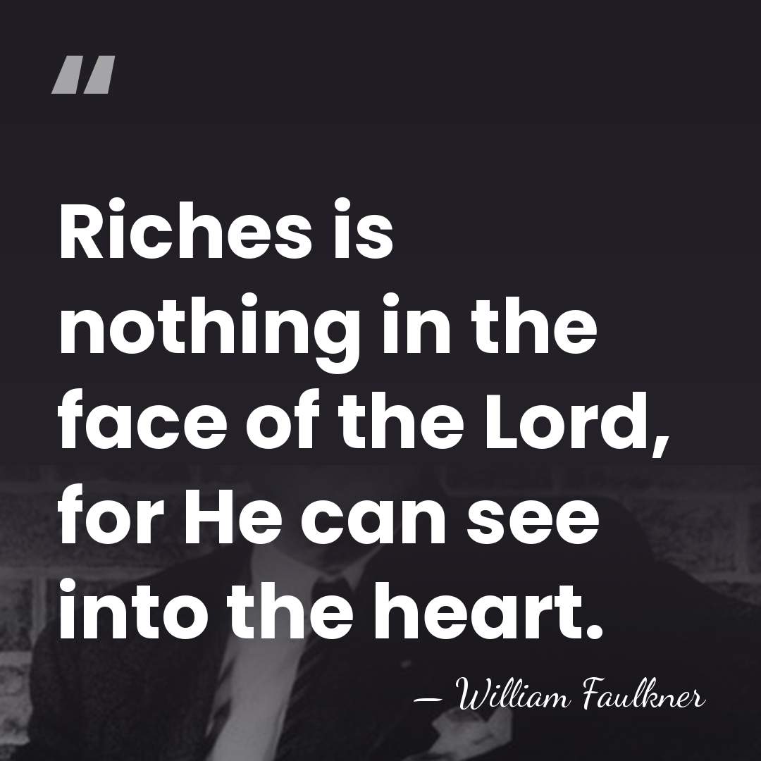 Riches is nothing in the face of the Lord, for He can&hellip; - William Faulkner