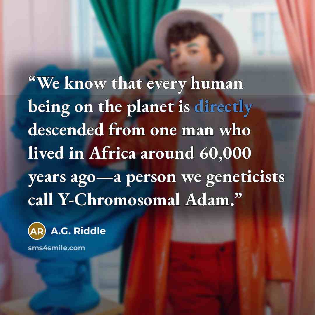 “We know that every human being on the planet is directly descended from one man who lived in Africa around 60,000 years ago—a person we geneticists call Y-Chromosomal Adam.” quote by A.G. Riddle
