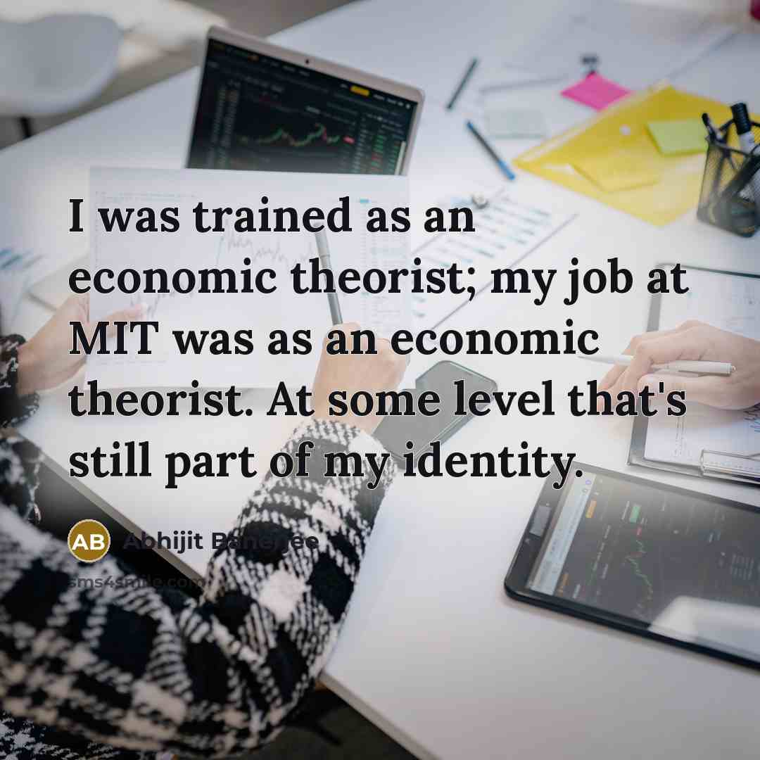“I was trained as an economic theorist; my job at…” quote by Abhijit Banerjee