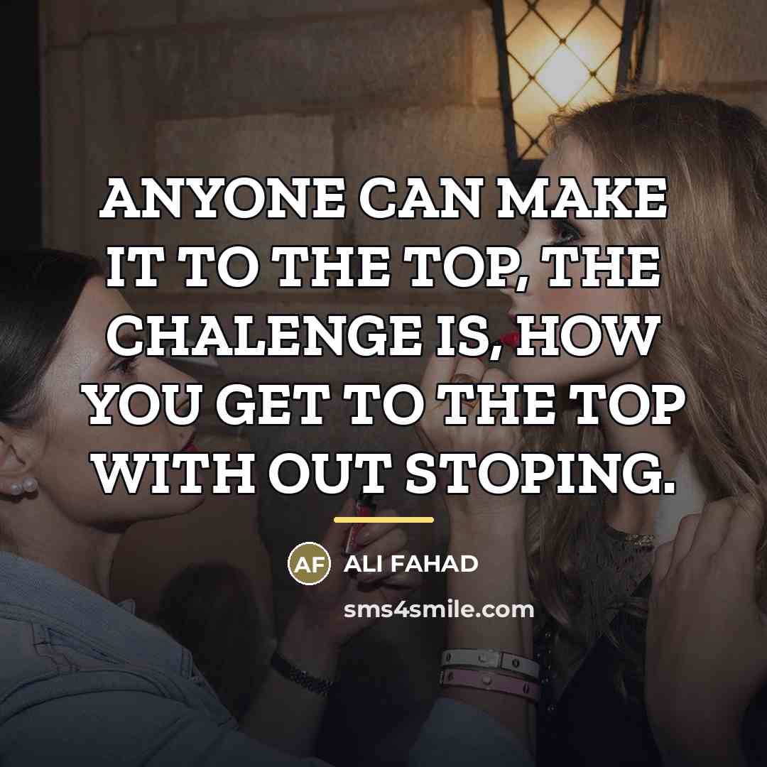 “ANYONE CAN MAKE IT TO THE TOP, THE CHALENGE IS,…” quote by Ali Fahad
