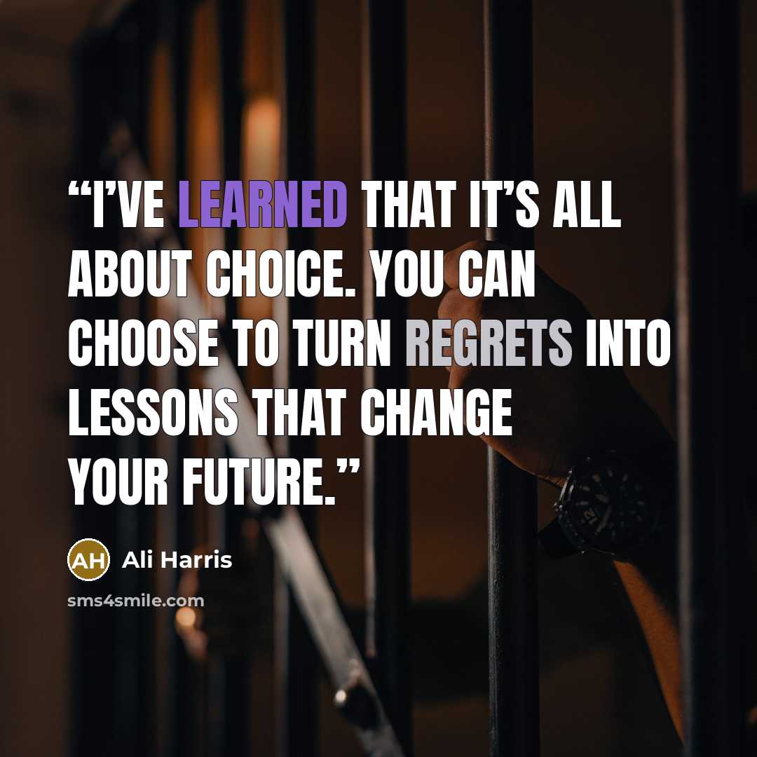 “I’ve learned that it’s all about choice. You can choose to turn regrets into lessons that change your future.” quote by Ali Harris