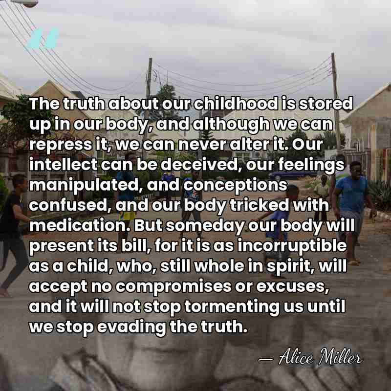 The truth about our childhood is stored up in our body, and&hellip; - Alice Miller