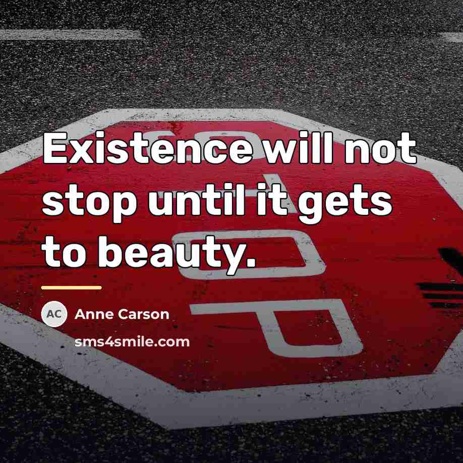 “Existence will not stop until it gets to beauty.…” quote by Anne Carson