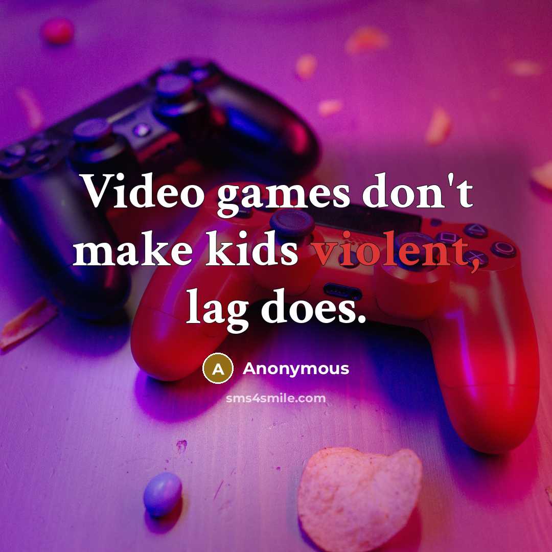 “Video games don't make kids violent, lag does.…” quote by Anonymous
