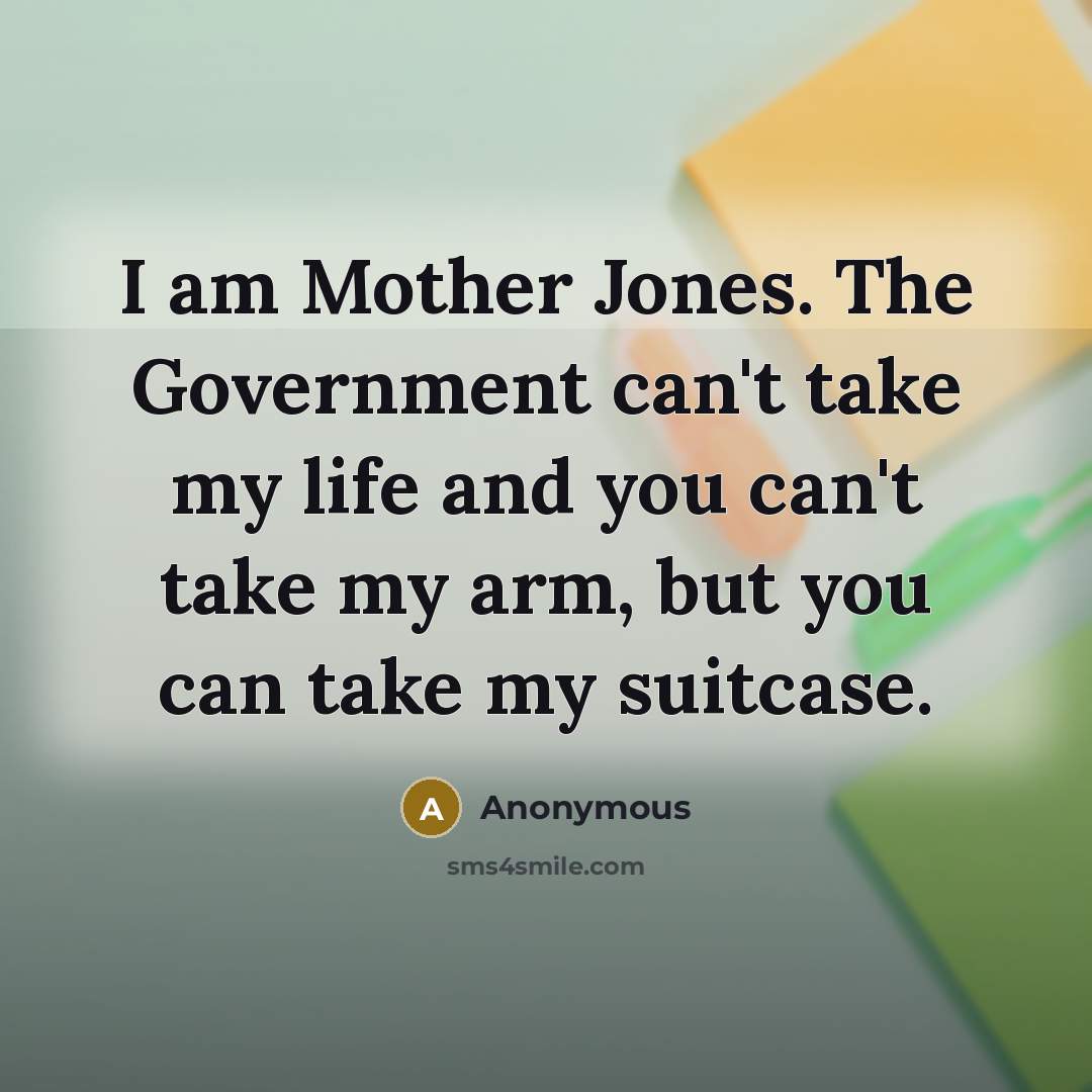 “I am Mother Jones. The Government can't take my life…” quote by Anonymous