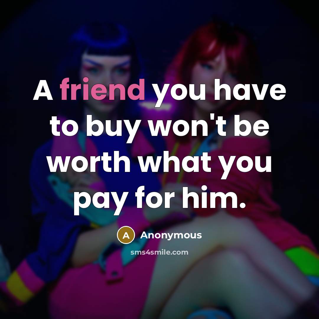 “A friend you have to buy won't be worth what…” quote by Anonymous