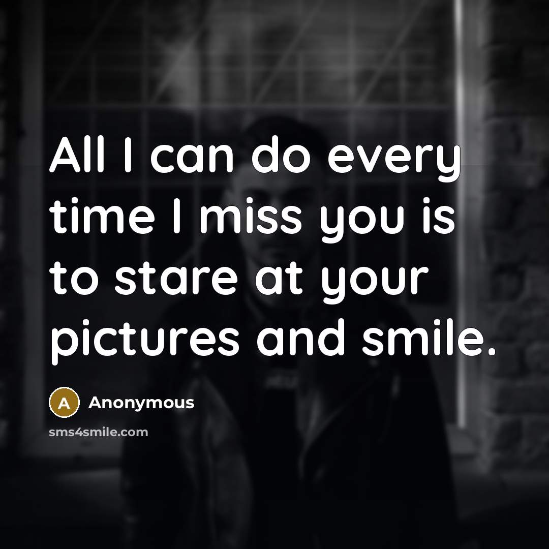 “All I can do every time I miss you is to stare at your pictures and smile.” quote by Anonymous