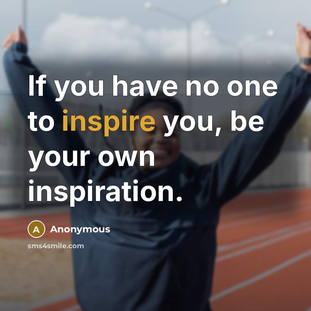 “If you have no one to inspire you, be your…” quote by Anonymous