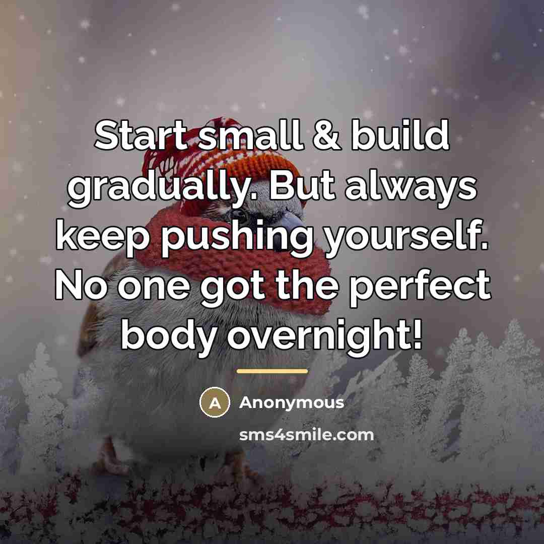 “Start small & build gradually. But always keep pushing yourself.…” quote by Anonymous