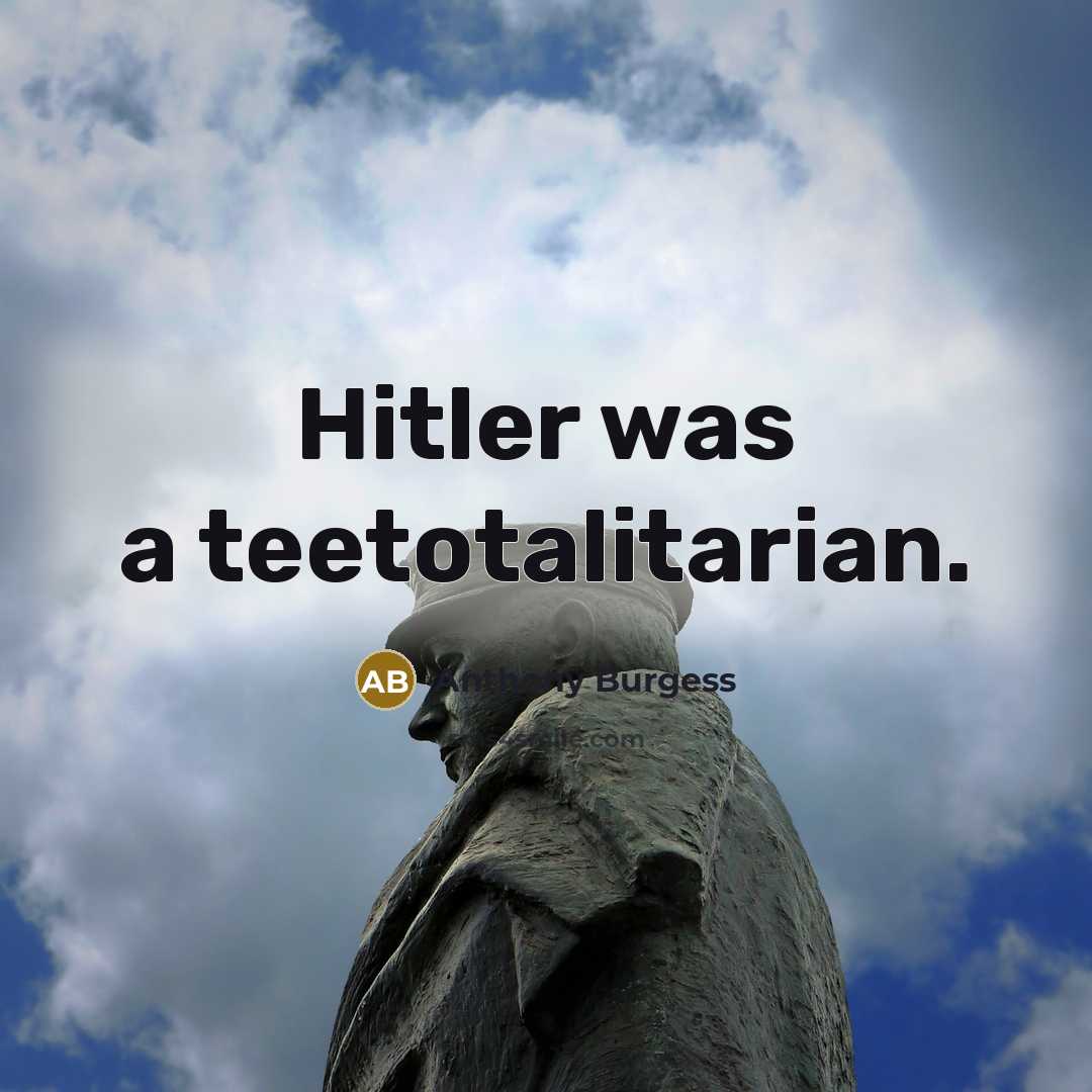 “Hitler was a teetotalitarian.…” quote by Anthony Burgess