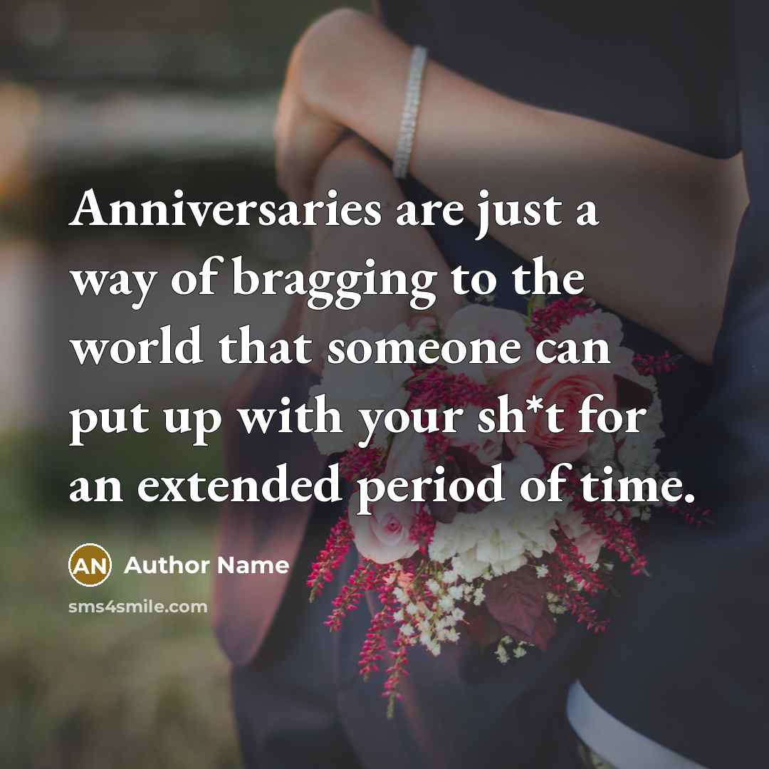 “Anniversaries are just a way of bragging to the world…” quote by Author Name