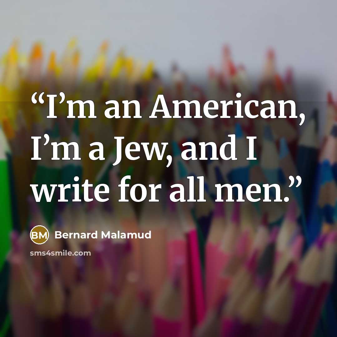 “I’m an American, I’m a Jew, and I write for all men.” quote by Bernard Malamud