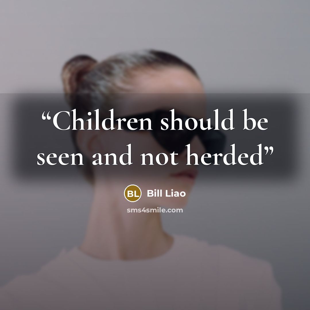 “Children should be seen and not herded” quote by Bill Liao