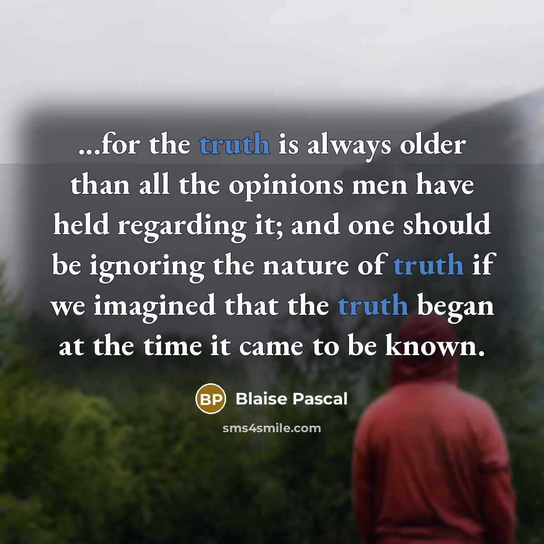 “...for the truth is always older than all the opinions…” quote by Blaise Pascal