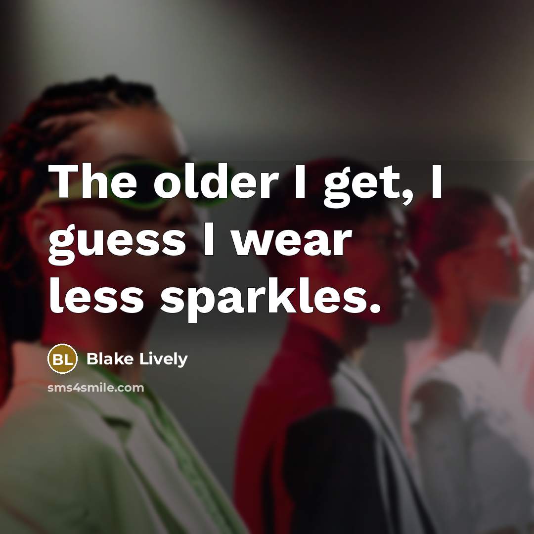 “The older I get, I guess I wear less sparkles.…” quote by Blake Lively