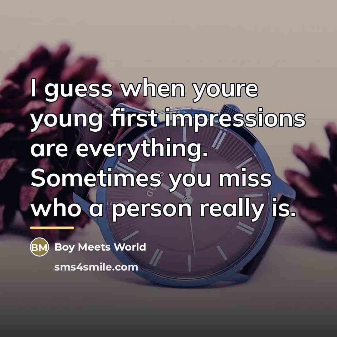 “I guess when youre young first impressions are everything. Sometimes…” quote by Boy Meets World
