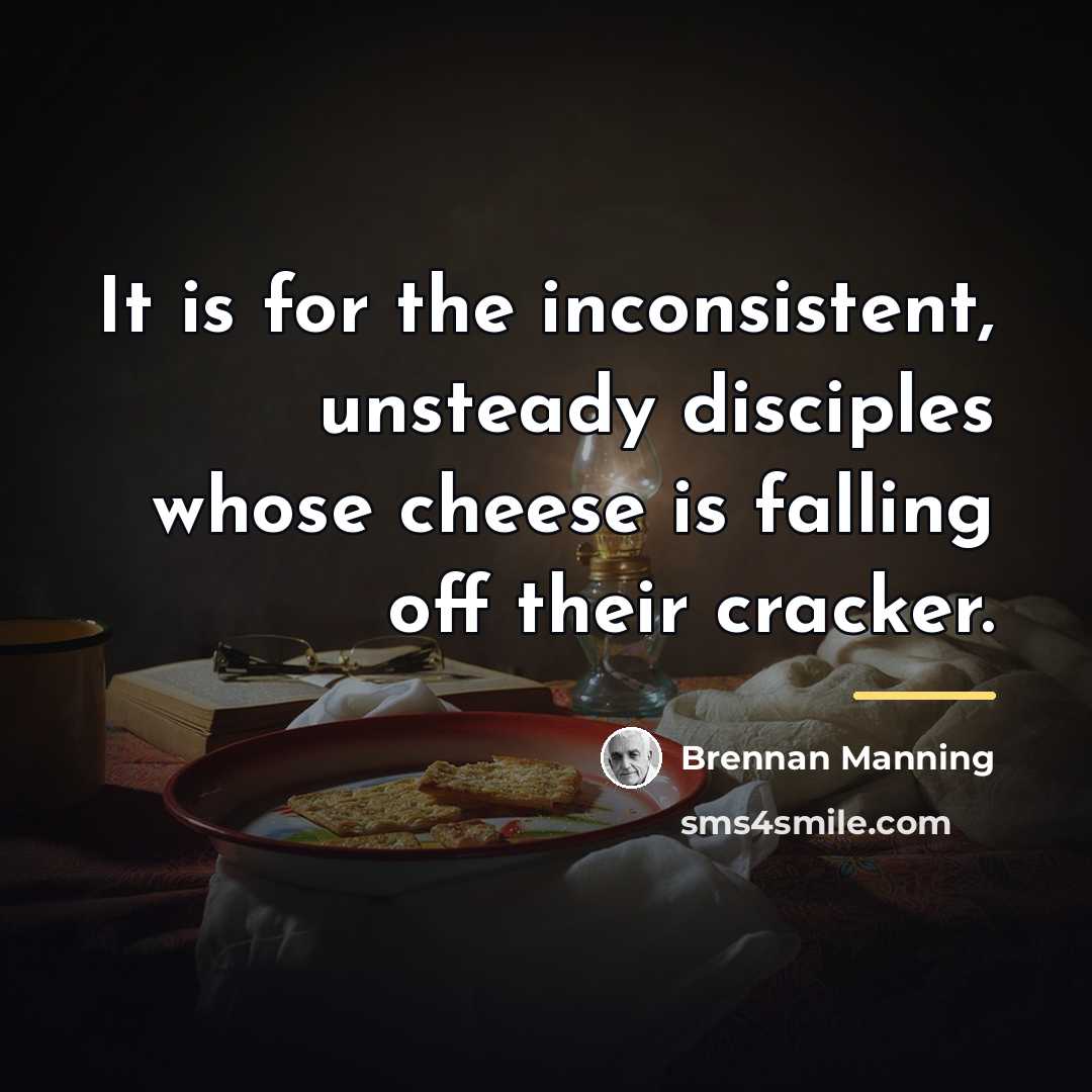 “It is for the inconsistent, unsteady disciples whose cheese is…” quote by Brennan Manning