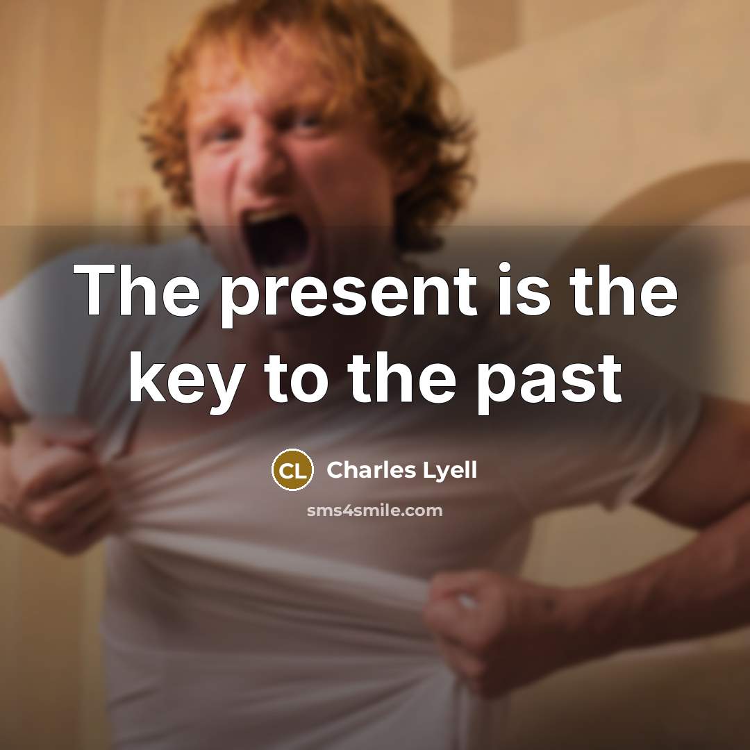 “The present is the key to the past…” quote by Charles Lyell