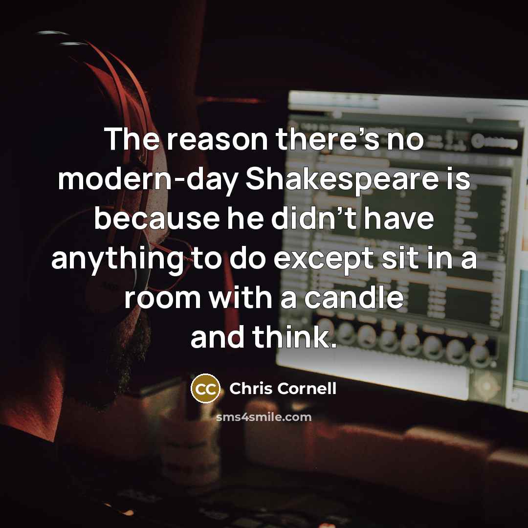 “The reason there's no modern-day Shakespeare is because he didn't…” quote by Chris Cornell