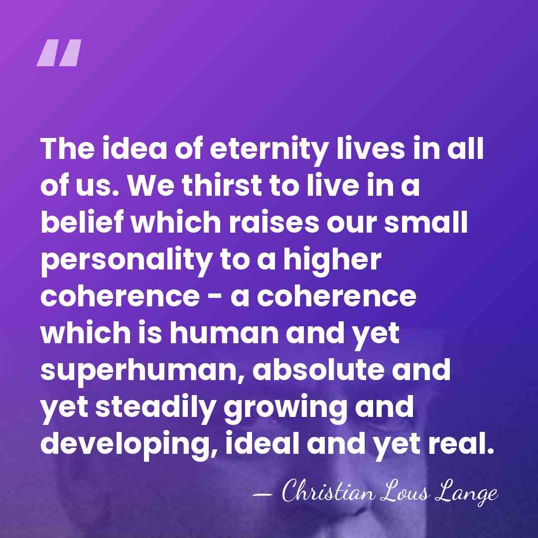 The idea of eternity lives in all of us. We thirst to&hellip; - Christian Lous Lange