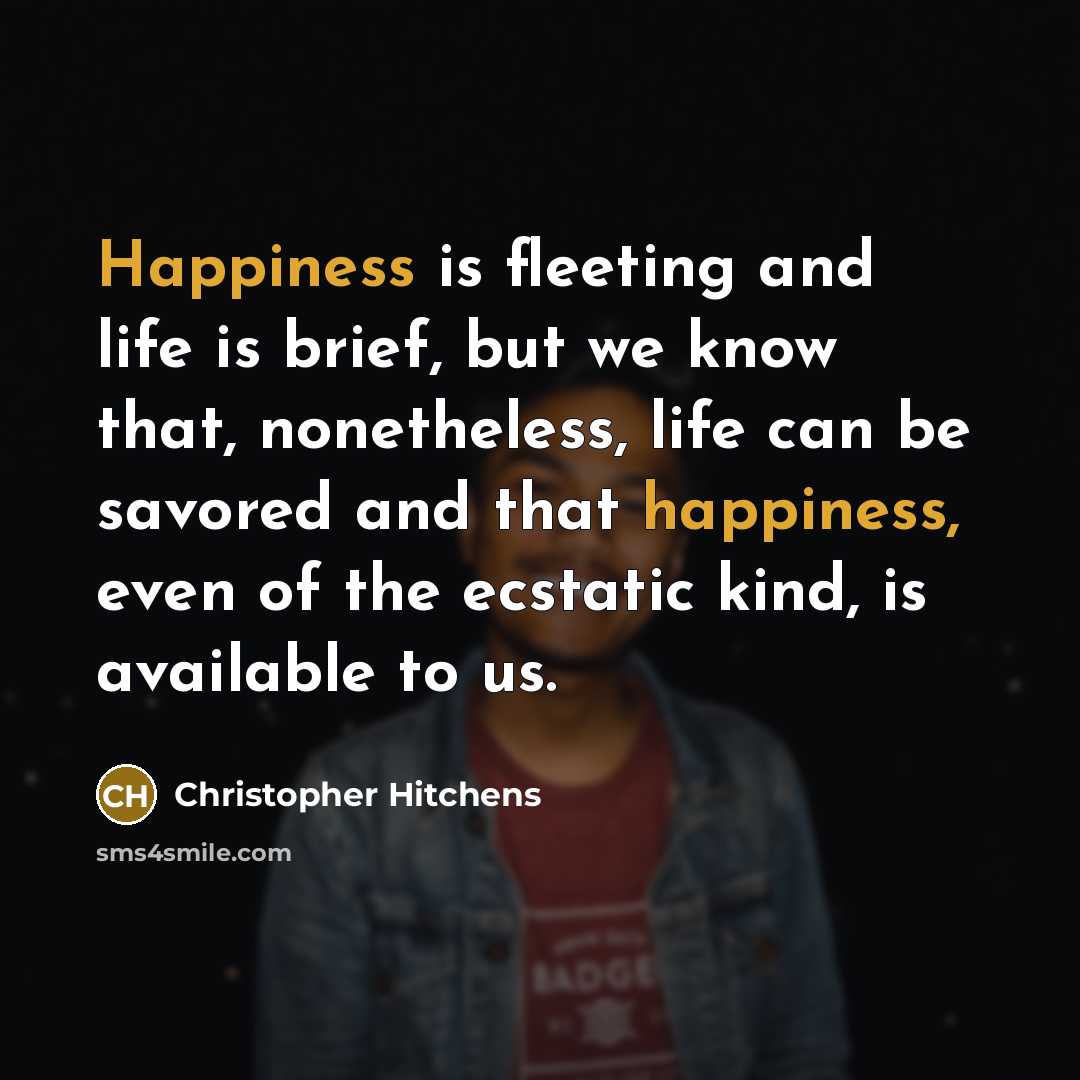 “Happiness is fleeting and life is brief, but we know…” quote by Christopher Hitchens