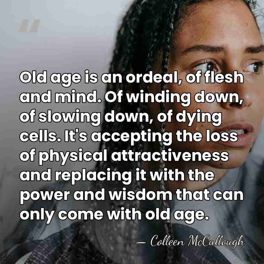 Old age is an ordeal, of flesh and mind. Of winding down,&hellip; - Colleen McCullough